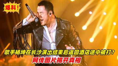 歌手杨坤在长沙演出结束后返回酒店途中被打？网传图片揭开真相
